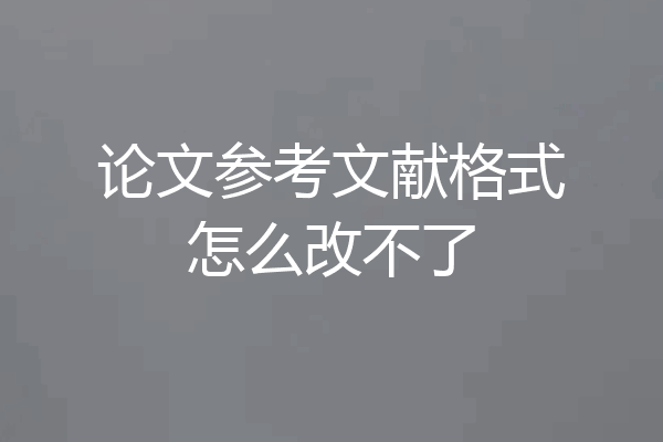 论文参考文献格式怎么改不了