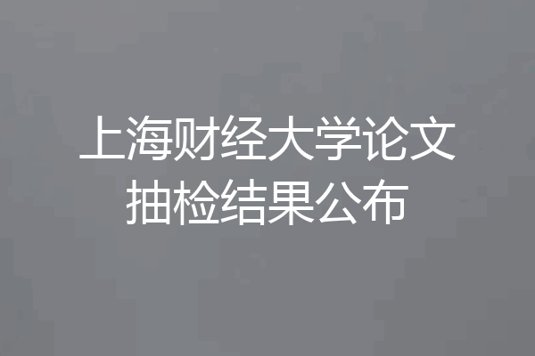 上海财经大学论文抽检结果公布