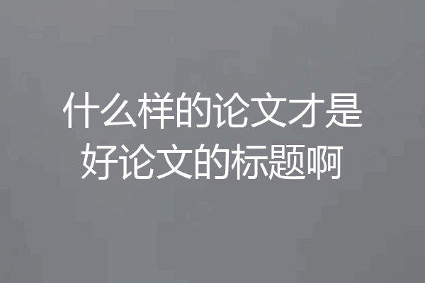 什么样的论文才是好论文的标题啊