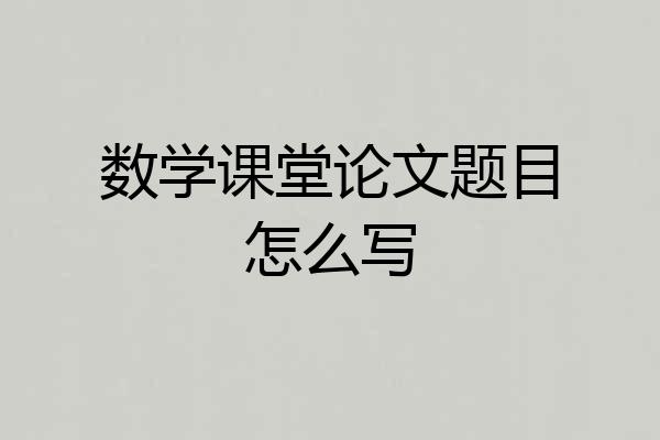数学课堂论文题目怎么写