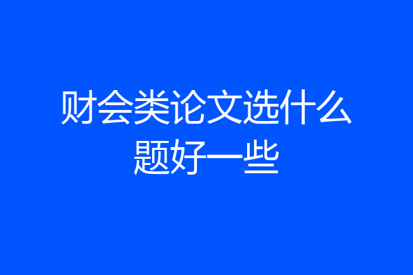 财会类论文选什么题好一些