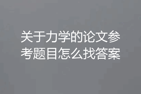 关于力学的论文参考题目怎么找答案