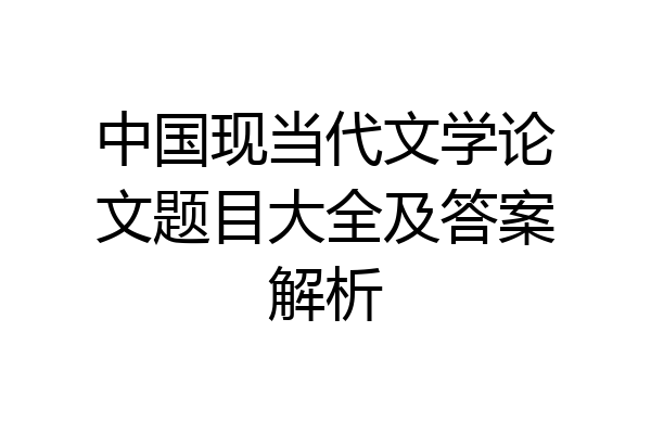 中国现当代文学论文题目大全及答案解析