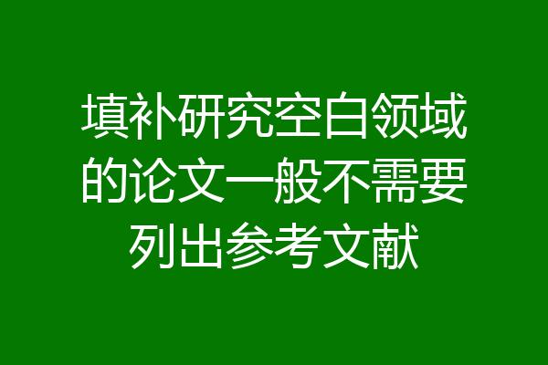 填补研究空白领域的论文一般不需要列出参考文献