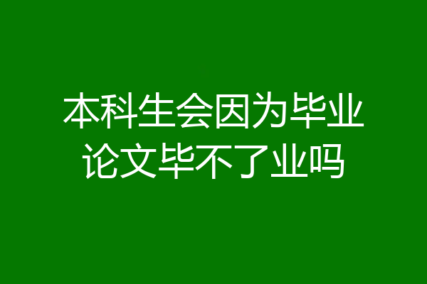 本科生会因为毕业论文毕不了业吗