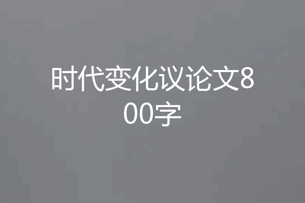 时代变化议论文800字