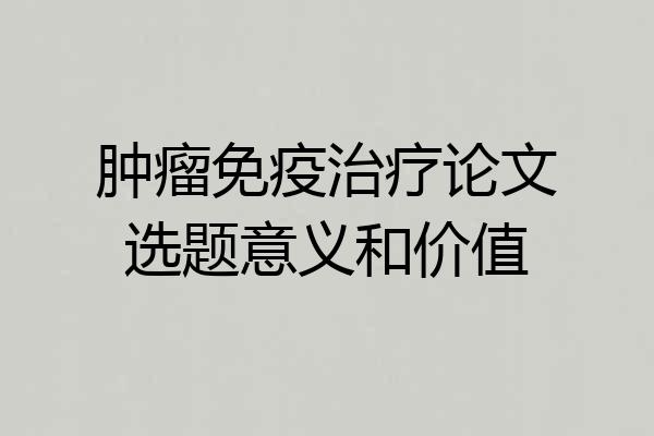 肿瘤免疫治疗论文选题意义和价值