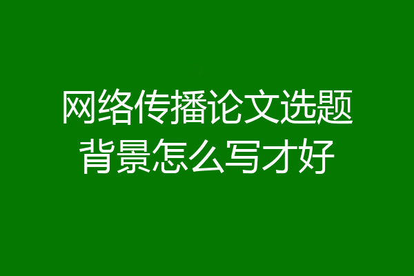 网络传播论文选题背景怎么写才好