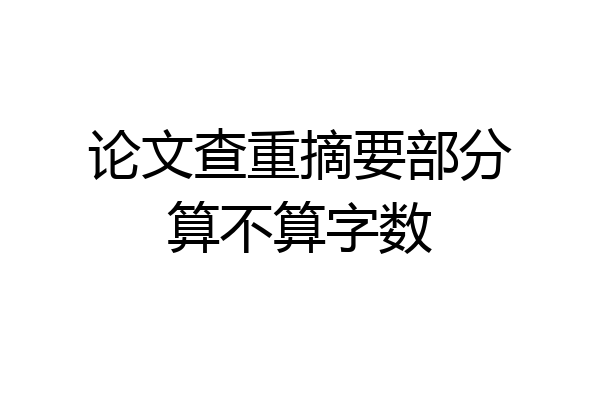 论文查重摘要部分算不算字数