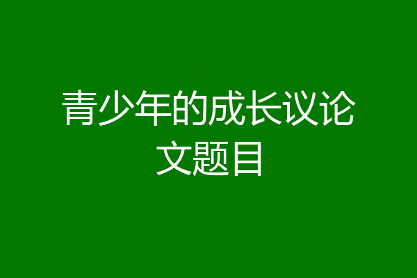 青少年的成长议论文题目