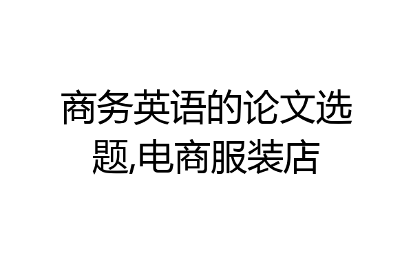 商务英语的论文选题,电商服装店