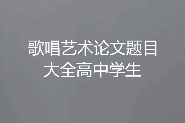 歌唱艺术论文题目大全高中学生