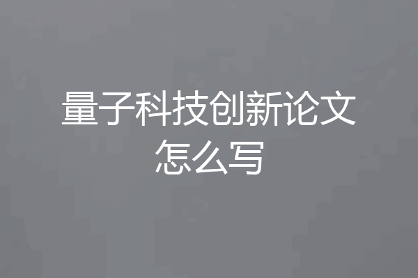 量子科技创新论文怎么写