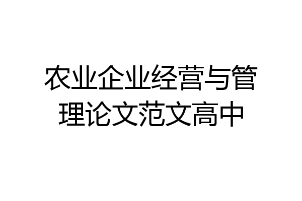 农业企业经营与管理论文范文高中