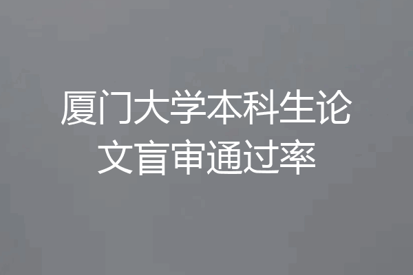 厦门大学本科生论文盲审通过率