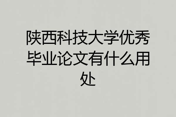 陕西科技大学优秀毕业论文有什么用处