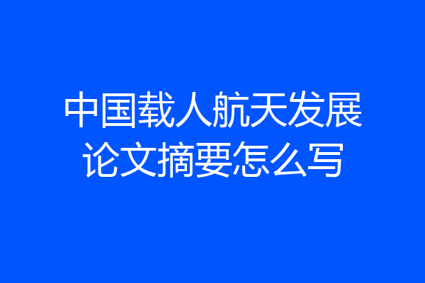 中国载人航天发展论文摘要怎么写