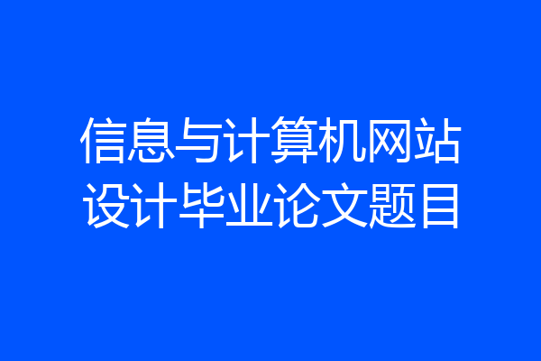 信息与计算机网站设计毕业论文题目