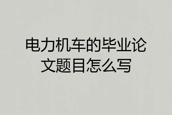 电力机车的毕业论文题目怎么写