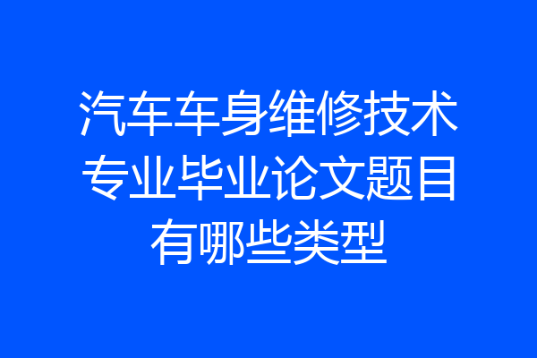 汽车车身维修技术专业毕业论文题目有哪些类型