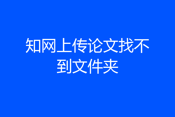 知网上传论文找不到文件夹