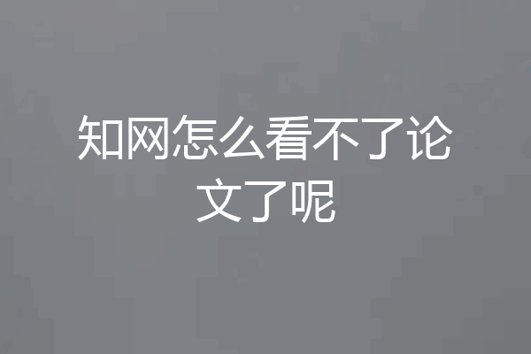 知网怎么看不了论文了呢