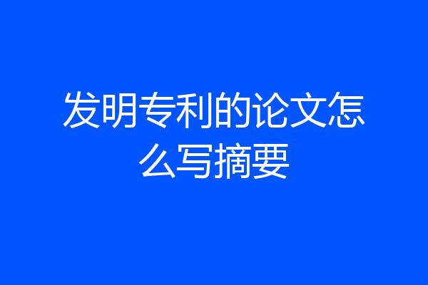 发明专利的论文怎么写摘要