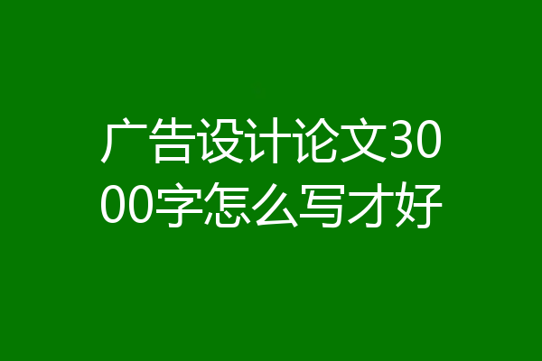 广告设计论文3000字怎么写才好