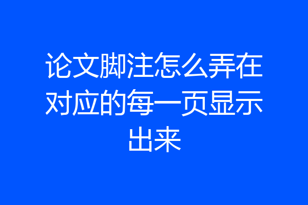 论文脚注怎么弄在对应的每一页显示出来