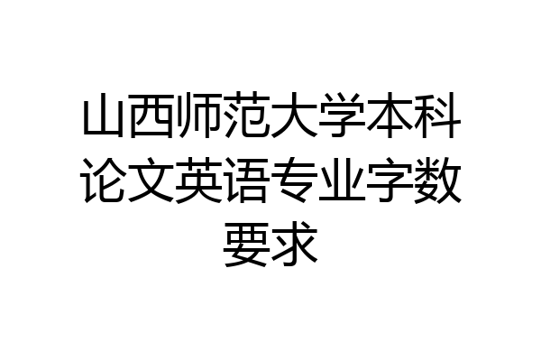 山西师范大学本科论文英语专业字数要求