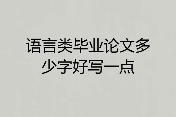 语言类毕业论文多少字好写一点