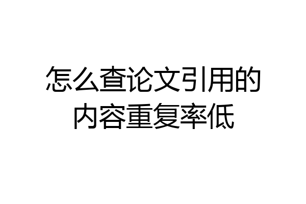 怎么查论文引用的内容重复率低