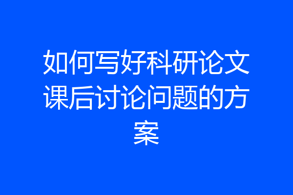 如何写好科研论文课后讨论问题的方案