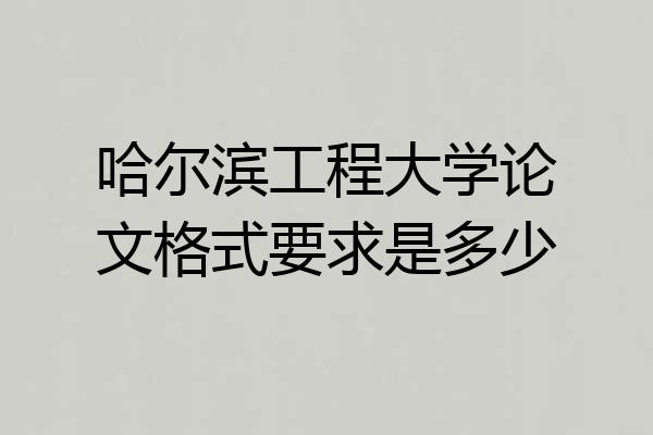 哈尔滨工程大学论文格式要求是多少