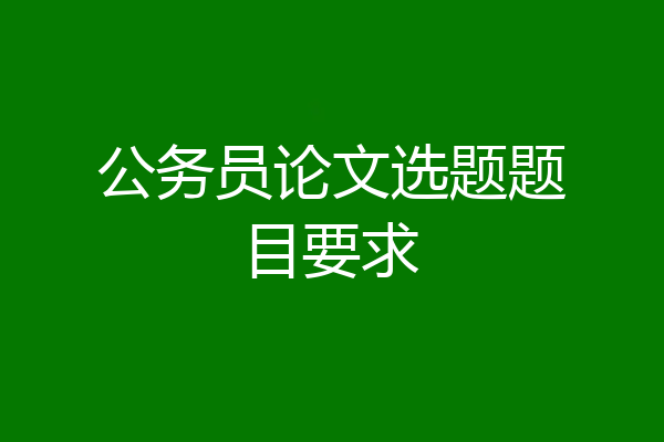 公务员论文选题题目要求