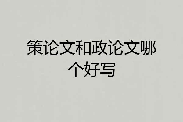 策论文和政论文哪个好写