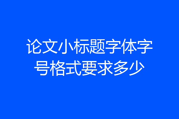 论文小标题字体字号格式要求多少