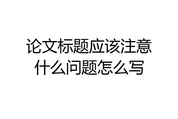 论文标题应该注意什么问题怎么写