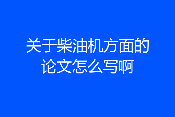关于柴油机方面的论文怎么写啊