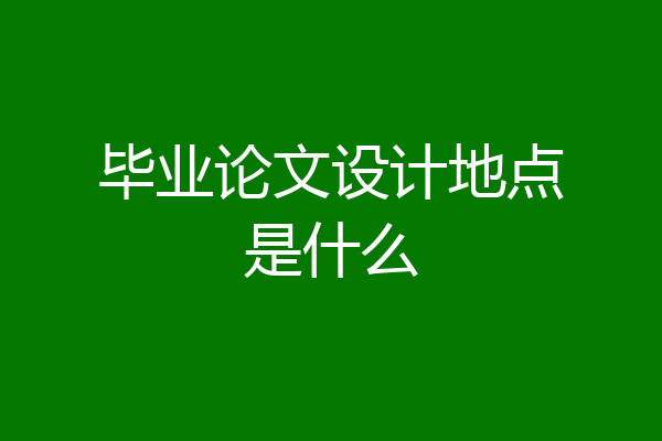 毕业论文设计地点是什么