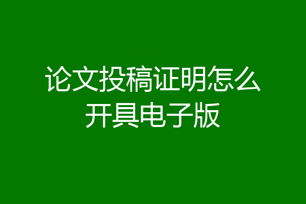 论文投稿证明怎么开具电子版