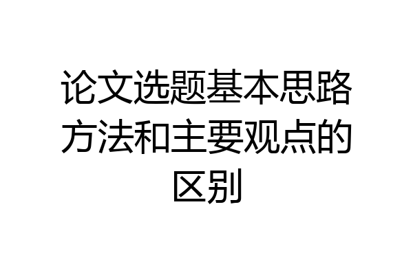 论文选题基本思路方法和主要观点的区别