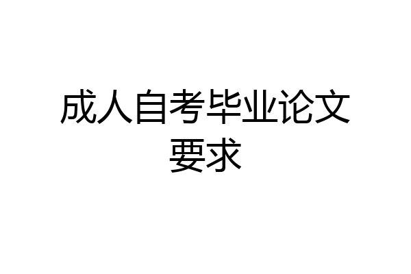 成人自考毕业论文要求
