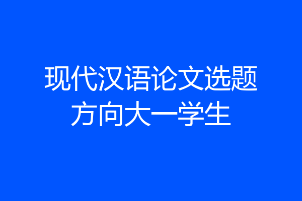 现代汉语论文选题方向大一学生