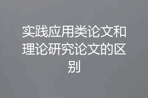 实践应用类论文和理论研究论文的区别