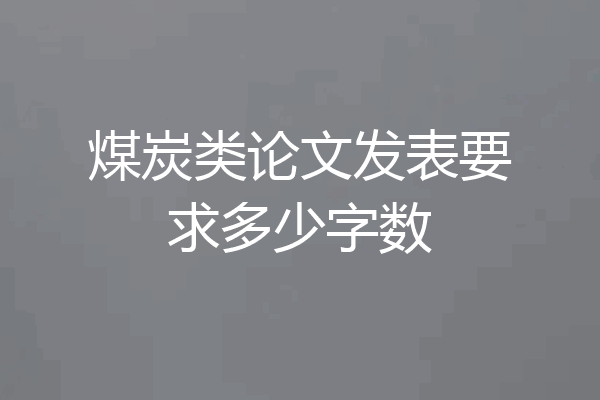 煤炭类论文发表要求多少字数