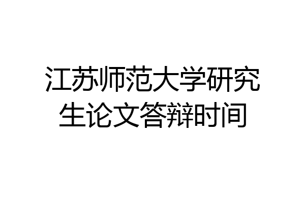 江苏师范大学研究生论文答辩时间