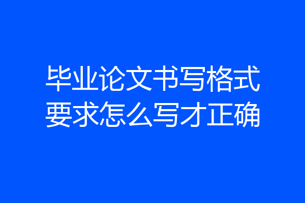 毕业论文书写格式要求怎么写才正确