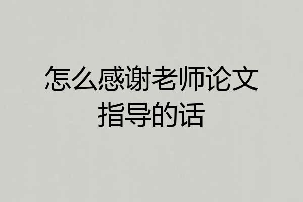 怎么感谢老师论文指导的话