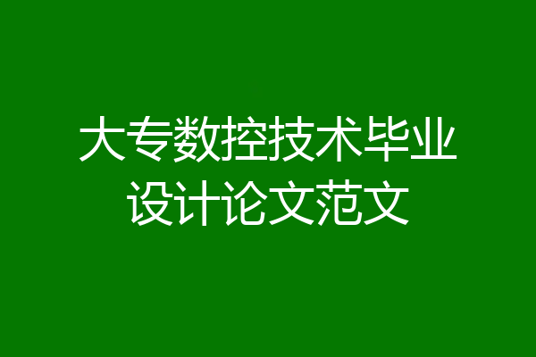 大专数控技术毕业设计论文范文